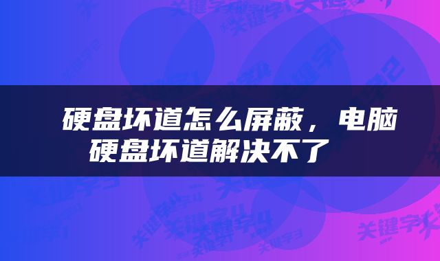  硬盘坏道怎么屏蔽，电脑硬盘坏道解决不了 