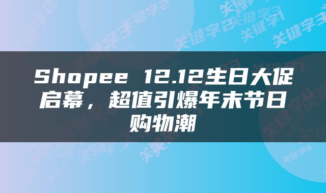 Shopee 12.12生日大促启幕，超值引爆年末节日购物潮