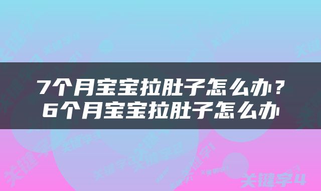 7个月宝宝拉肚子怎么办？6个月宝宝拉肚子怎么办