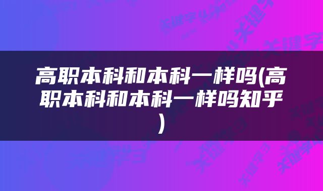 高职本科和本科一样吗(高职本科和本科一样吗知乎)