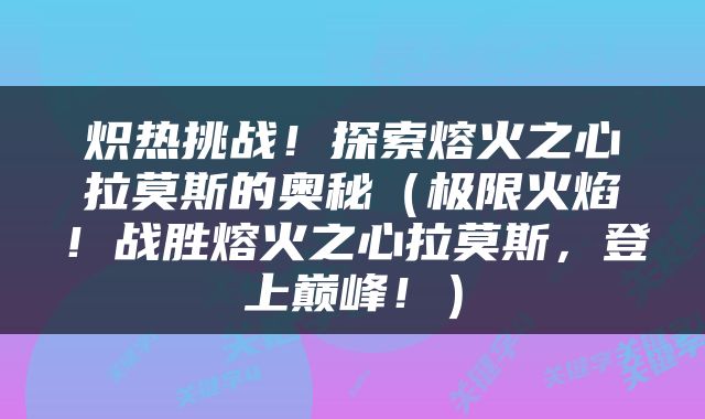 炽热挑战！探索熔火之心拉莫斯的奥秘（极限火焰！战胜熔火之心拉莫斯，登上巅峰！）