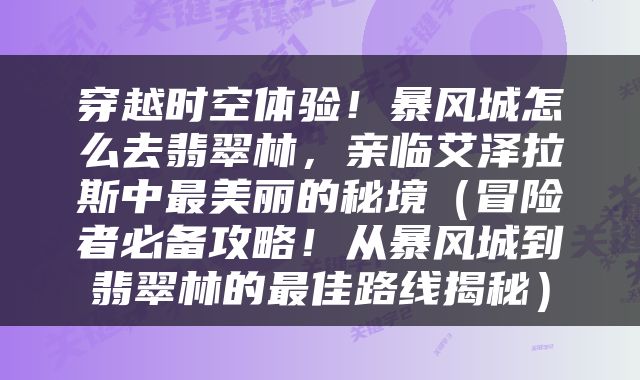 穿越时空体验！暴风城怎么去翡翠林，亲临艾泽拉斯中最美丽的秘境（冒险者必备攻略！从暴风城到翡翠林的最佳路线揭秘）