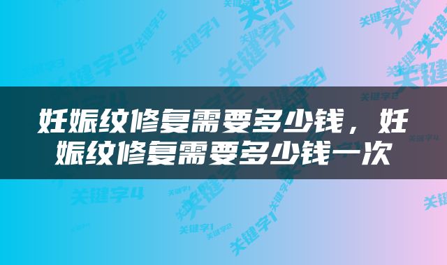 妊娠纹修复需要多少钱，妊娠纹修复需要多少钱一次