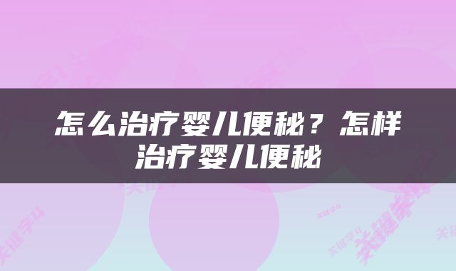 怎么治疗婴儿便秘？怎样治疗婴儿便秘