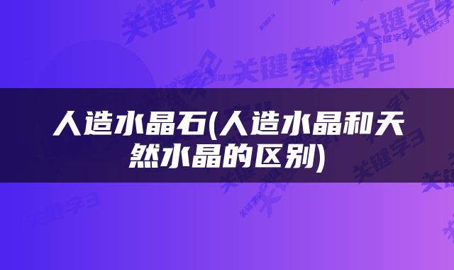 人造水晶石(人造水晶和天然水晶的区别)