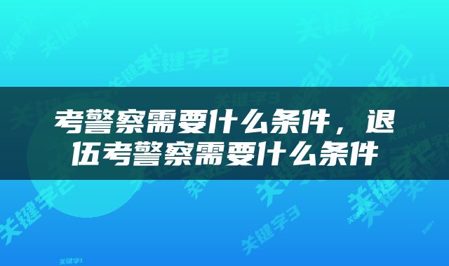 考警察需要什么条件，退伍考警察需要什么条件