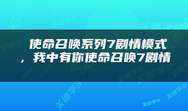  使命召唤系列7剧情模式，我中有你使命召唤7剧情 
