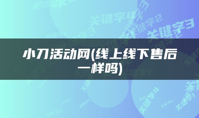 小刀活动网(线上线下售后一样吗)