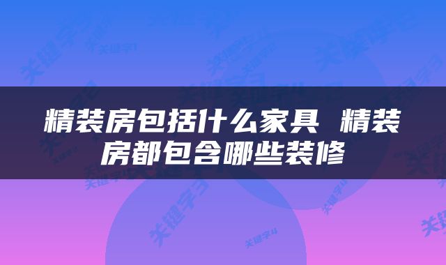 精装房包括什么家具 精装房都包含哪些装修