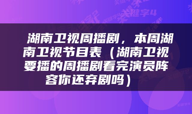  湖南卫视周播剧，本周湖南卫视节目表（湖南卫视要播的周播剧看完演员阵容你还弃剧吗） 