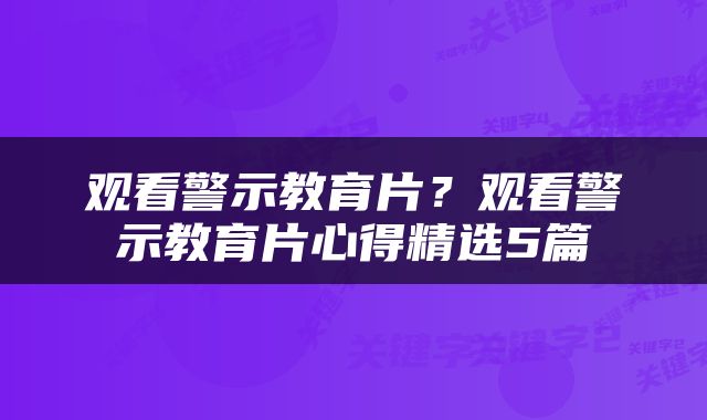 观看警示教育片？观看警示教育片心得精选5篇