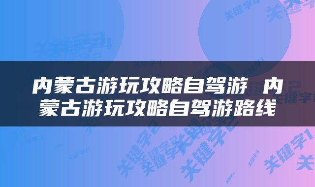 内蒙古游玩攻略自驾游 内蒙古游玩攻略自驾游路线