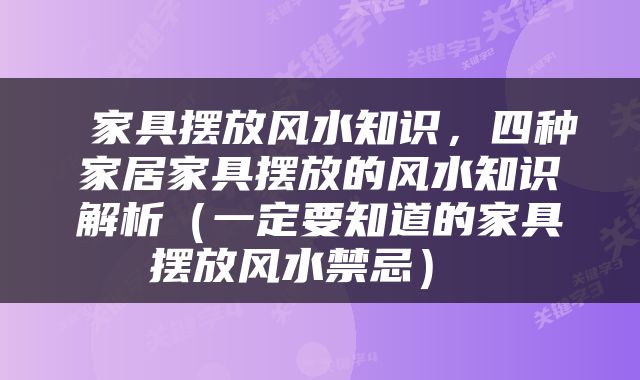  家具摆放风水知识，四种家居家具摆放的风水知识解析（一定要知道的家具摆放风水禁忌） 