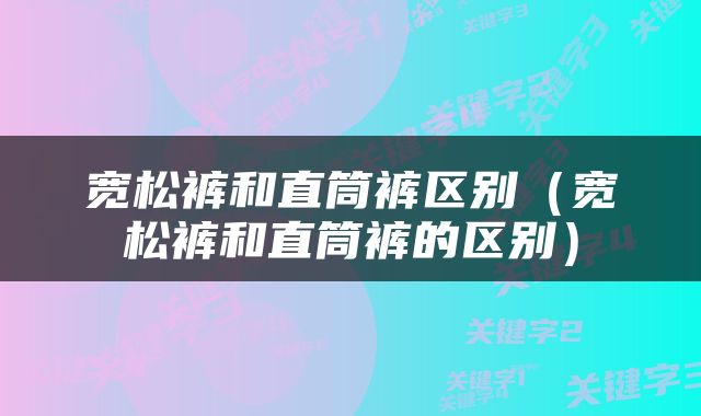 宽松裤和直筒裤区别（宽松裤和直筒裤的区别）