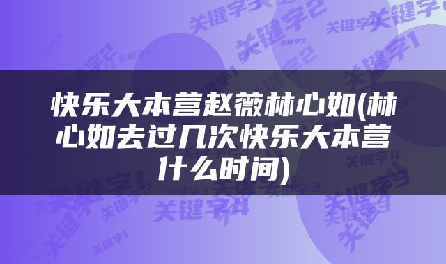 快乐大本营赵薇林心如(林心如去过几次快乐大本营什么时间)
