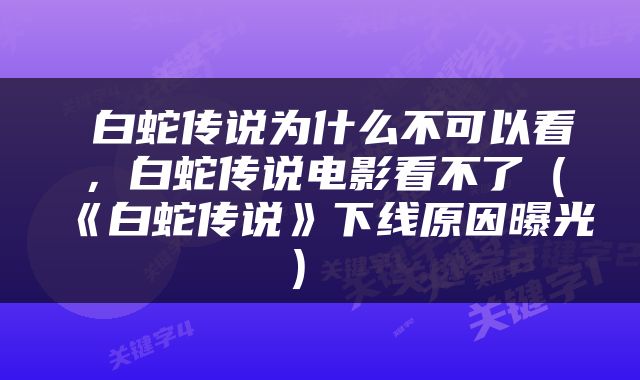  白蛇传说为什么不可以看，白蛇传说电影看不了（《白蛇传说》下线原因曝光） 
