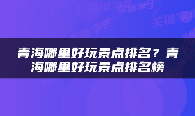 青海哪里好玩景点排名？青海哪里好玩景点排名榜