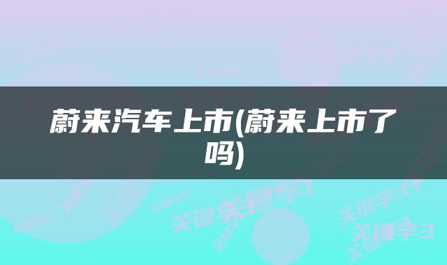 蔚来汽车上市(蔚来上市了吗)
