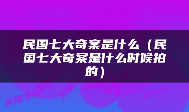 民国七大奇案是什么（民国七大奇案是什么时候拍的）
