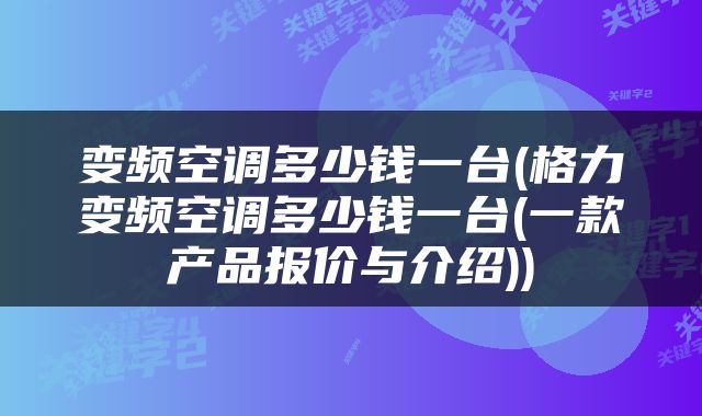 变频空调多少钱一台(格力变频空调多少钱一台(一款产品报价与介绍))
