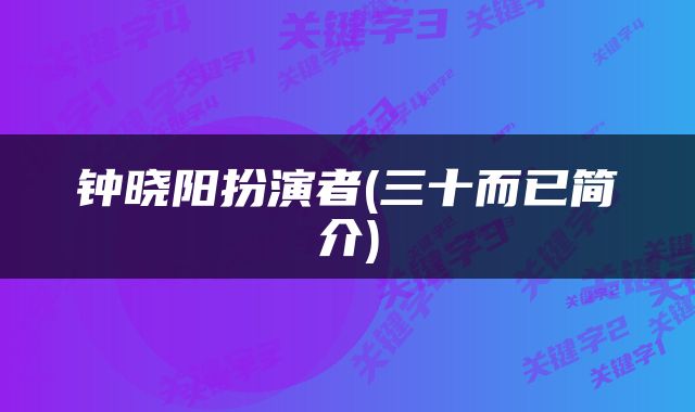 钟晓阳扮演者(三十而已简介)