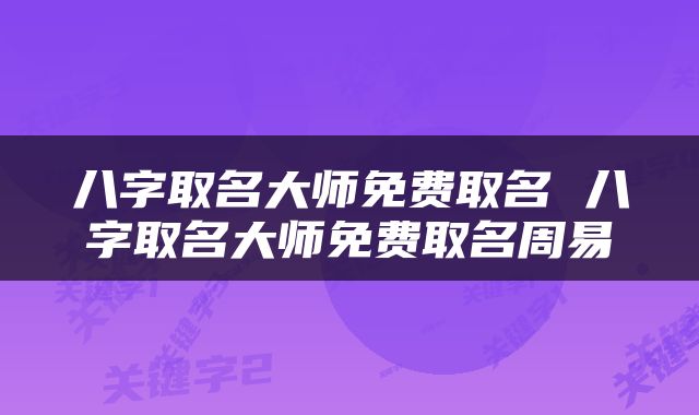 八字取名大师免费取名 八字取名大师免费取名周易