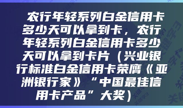  农行年轻系列白金信用卡多少天可以拿到卡，农行年轻系列白金信用卡多少天可以拿到卡片（兴业银行标准白金信用卡荣膺《亚洲银行家》“中国最佳信用卡产品”大奖） 