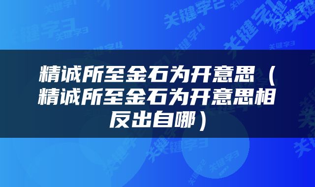 精诚所至金石为开意思（精诚所至金石为开意思相反出自哪）
