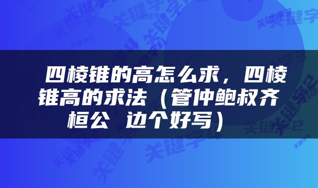  四棱锥的高怎么求，四棱锥高的求法（管仲鲍叔齐桓公 边个好写） 