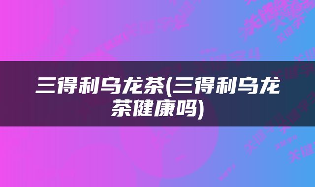 三得利乌龙茶(三得利乌龙茶健康吗)