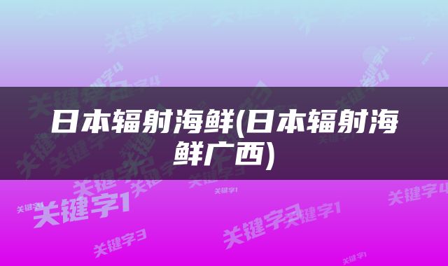日本辐射海鲜(日本辐射海鲜广西)