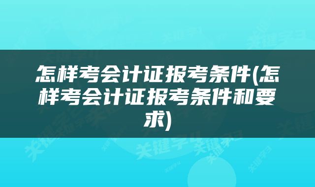 怎样考会计证报考条件(怎样考会计证报考条件和要求)