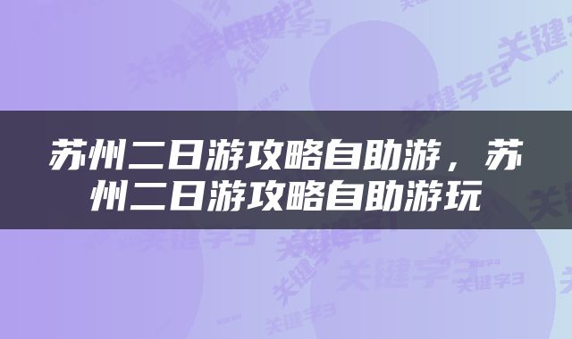苏州二日游攻略自助游，苏州二日游攻略自助游玩