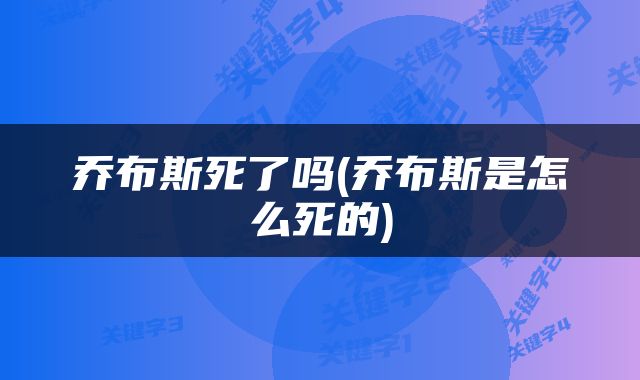 乔布斯死了吗(乔布斯是怎么死的)