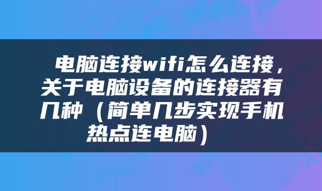  电脑连接wifi怎么连接，关于电脑设备的连接器有几种（简单几步实现手机热点连电脑） 
