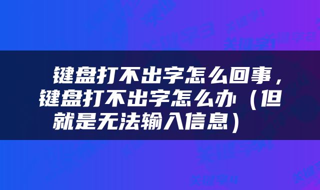  键盘打不出字怎么回事，键盘打不出字怎么办（但就是无法输入信息） 