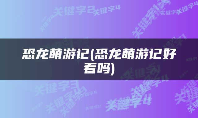 恐龙萌游记(恐龙萌游记好看吗)