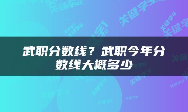 武职分数线？武职今年分数线大概多少
