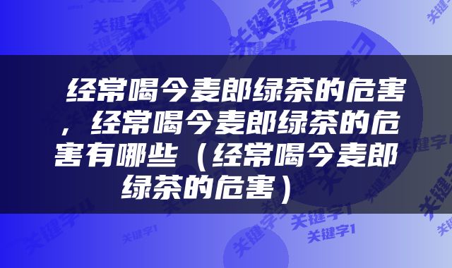  经常喝今麦郎绿茶的危害，经常喝今麦郎绿茶的危害有哪些（经常喝今麦郎绿茶的危害） 