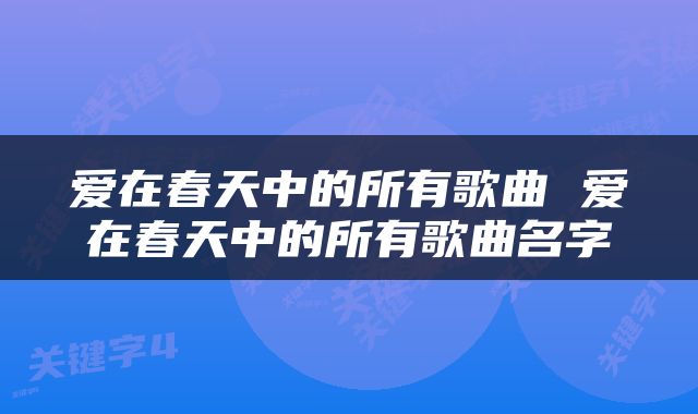 爱在春天中的所有歌曲 爱在春天中的所有歌曲名字