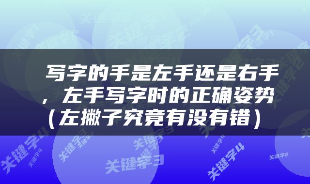  写字的手是左手还是右手，左手写字时的正确姿势（左撇子究竟有没有错） 
