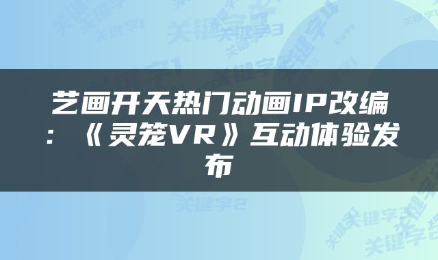 艺画开天热门动画IP改编：《灵笼VR》互动体验发布