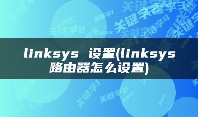 linksys 设置(linksys路由器怎么设置)