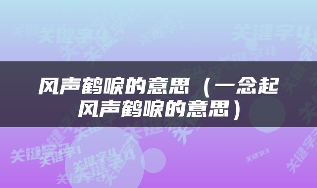 风声鹤唳的意思（一念起风声鹤唳的意思）