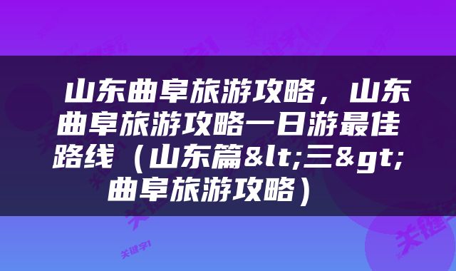  山东曲阜旅游攻略，山东曲阜旅游攻略一日游最佳路线（山东篇<三>曲阜旅游攻略） 