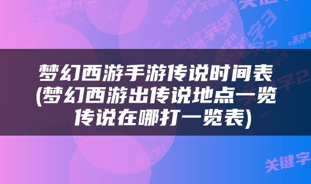 梦幻西游手游传说时间表(梦幻西游出传说地点一览 传说在哪打一览表)