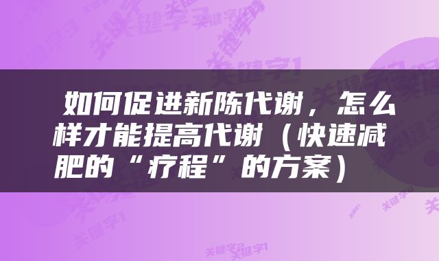  如何促进新陈代谢，怎么样才能提高代谢（快速减肥的“疗程”的方案） 