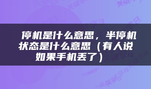  停机是什么意思，半停机状态是什么意思（有人说如果手机丢了） 