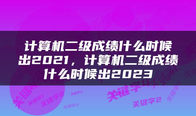 计算机二级成绩什么时候出2021，计算机二级成绩什么时候出2023