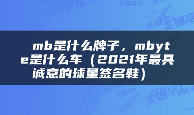  mb是什么牌子，mbyte是什么车（2021年最具诚意的球星签名鞋） 